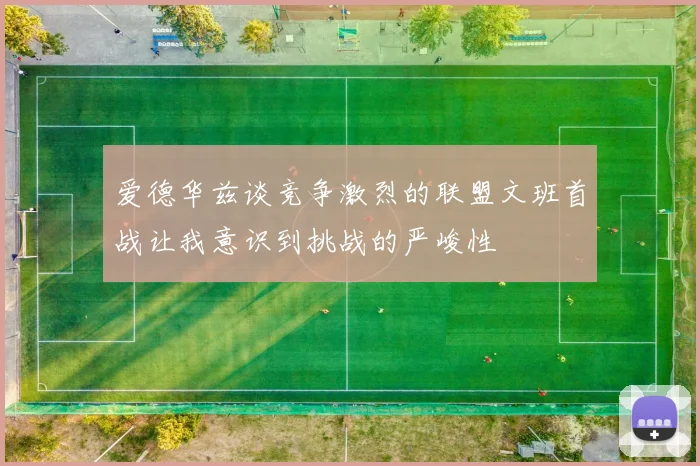 爱德华兹谈竞争激烈的联盟文班首战让我意识到挑战的严峻性
