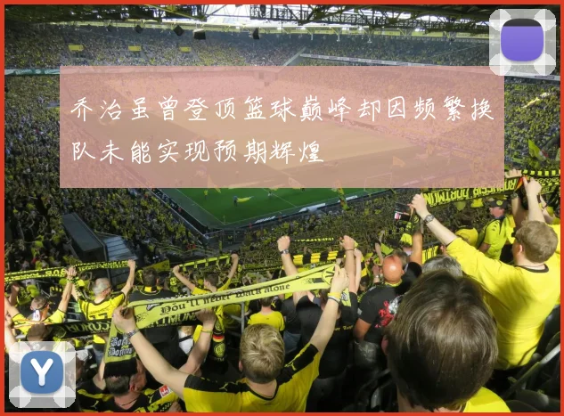 乔治虽曾登顶篮球巅峰却因频繁换队未能实现预期辉煌