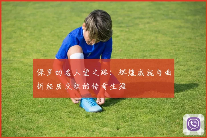 保罗的名人堂之路：辉煌成就与曲折经历交织的传奇生涯