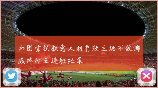 加图索执教意大利首败主场不敌挪威终结五连胜纪录