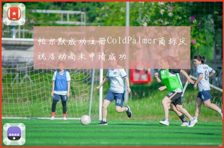 帕尔默成功注册ColdPalmer商标庆祝活动尚未申请成功