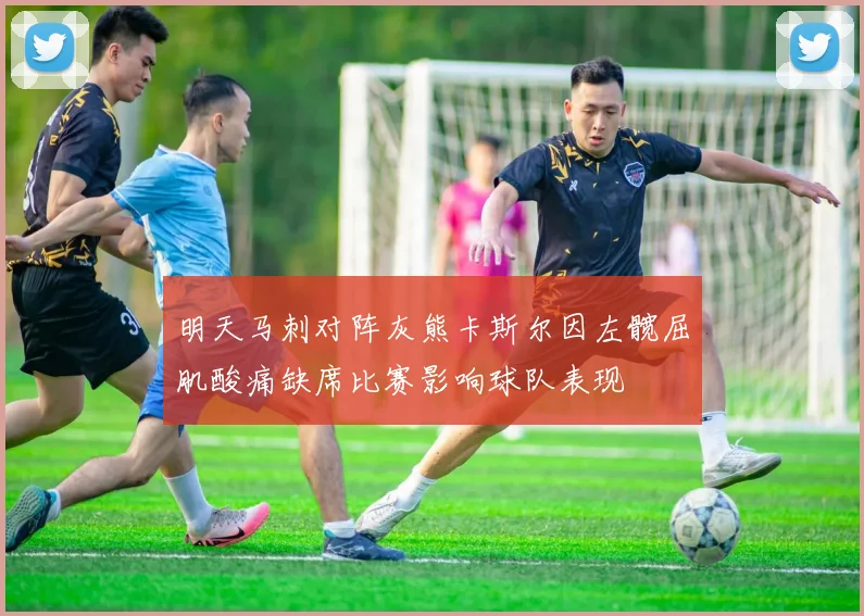明天马刺对阵灰熊卡斯尔因左髋屈肌酸痛缺席比赛影响球队表现