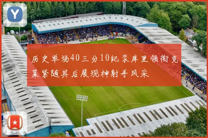 历史单场40三分10纪录库里领衔克莱紧随其后展现神射手风采