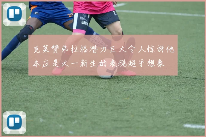 克莱赞弗拉格潜力巨大令人惊讶他本应是大一新生的表现超乎想象