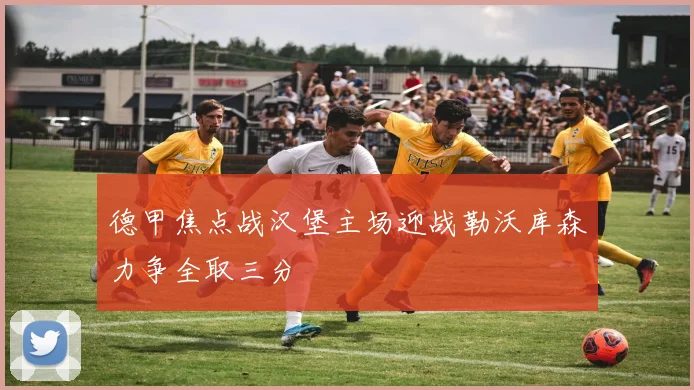 德甲焦点战汉堡主场迎战勒沃库森力争全取三分