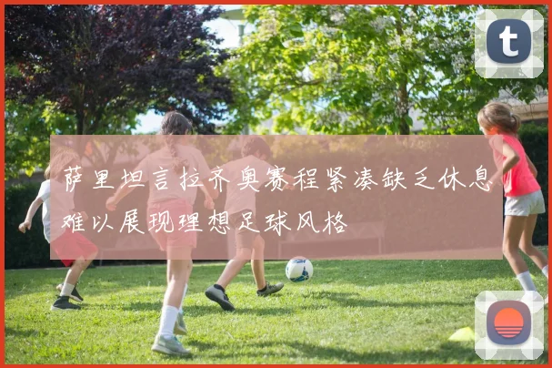 萨里坦言拉齐奥赛程紧凑缺乏休息难以展现理想足球风格