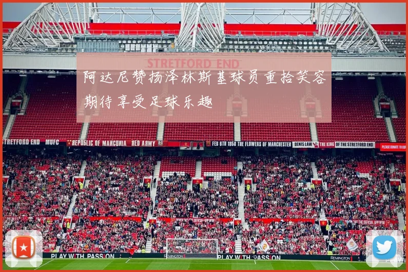 阿达尼赞扬泽林斯基球员重拾笑容期待享受足球乐趣