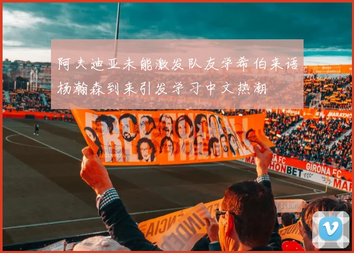 阿夫迪亚未能激发队友学希伯来语杨瀚森到来引发学习中文热潮