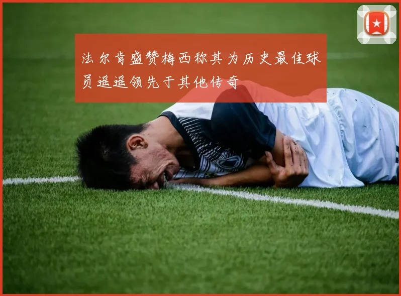 法尔肯盛赞梅西称其为历史最佳球员遥遥领先于其他传奇