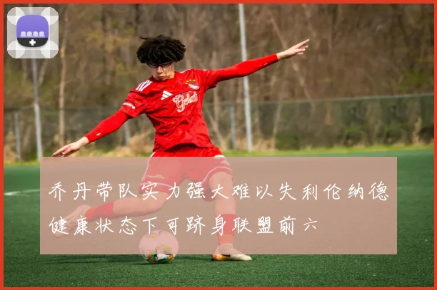 乔丹带队实力强大难以失利伦纳德健康状态下可跻身联盟前六