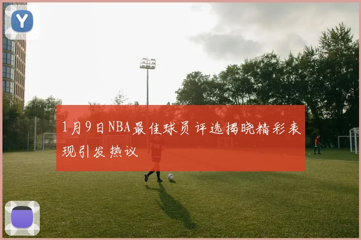 1月9日NBA最佳球员评选揭晓精彩表现引发热议
