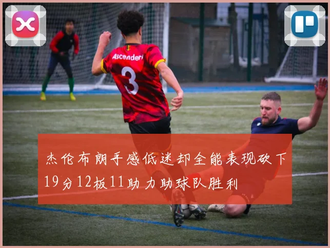 杰伦布朗手感低迷却全能表现砍下19分12板11助力助球队胜利