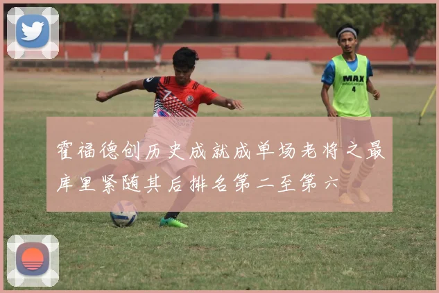 霍福德创历史成就成单场老将之最库里紧随其后排名第二至第六